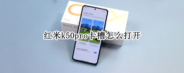 红米k50pro卡槽怎么打开（红米k50pro卡槽怎么打开图解）