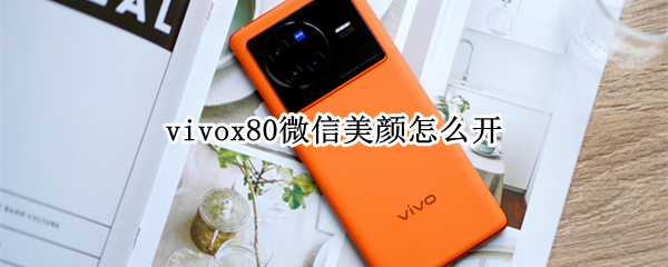 vivox80微信美颜怎么开（vivox80微信美颜怎么开启）