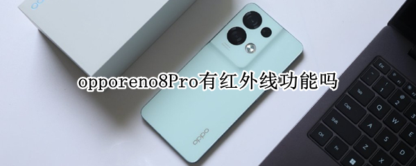 opporeno8Pro有红外线功能吗 oppoa8手机有红外线功能吗