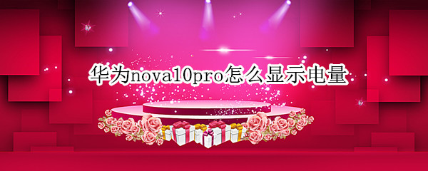 华为nova10pro怎么显示电量（华为nova7pro怎么显示电量）