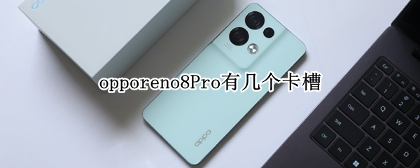 opporeno8Pro有几个卡槽 opporeno4pro卡槽孔是哪个