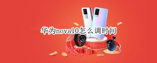 华为nova10怎么调时间（华为nova如何调整时间）