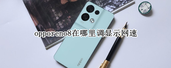 opporeno8在哪里调显示网速 opporeno网速显示怎么设置