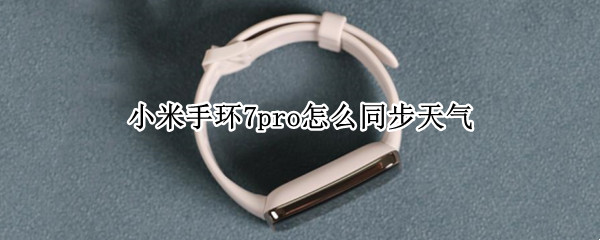 小米手环7pro怎么同步天气 红米手环怎么同步天气