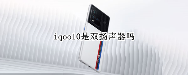 iqoo10是双扬声器吗 iqoo5是对称式双扬声器吗