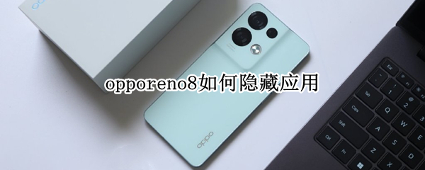 opporeno8如何隐藏应用 opporeno4怎么隐藏应用