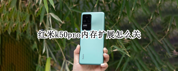 红米k50pro内存扩展怎么关 红米k50pro要用什么处理器