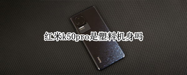 红米k50pro是塑料机身吗 红米k40pro是塑料机身吗