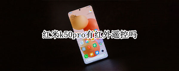 红米k50pro有红外遥控吗（红米k20pro有红外遥控）