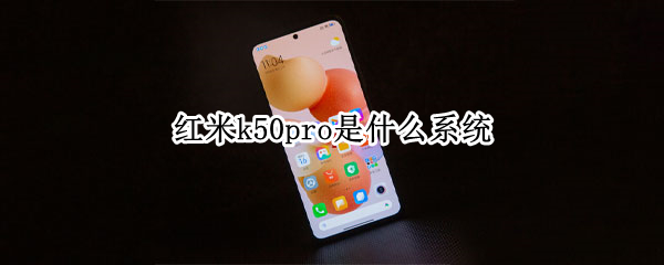 红米k50pro是什么系统（红米k50是什么处理器）