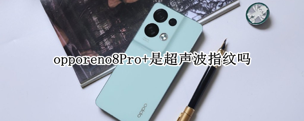 opporeno8Pro+是超声波指纹吗 opporeno4pro指纹是光感区别