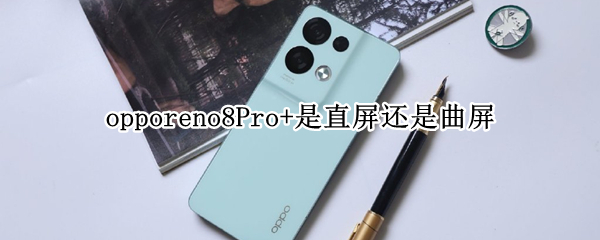 opporeno8Pro+是直屏还是曲屏（opporeno8pro+是直屏还是曲屏）