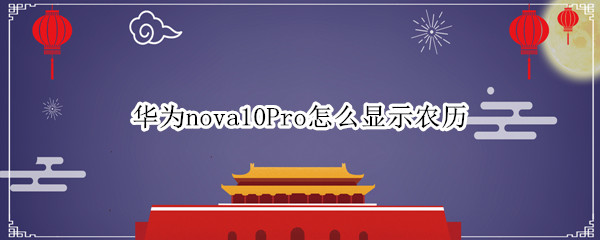 华为nova10Pro怎么显示农历（华为nova7日历怎么显示农历）