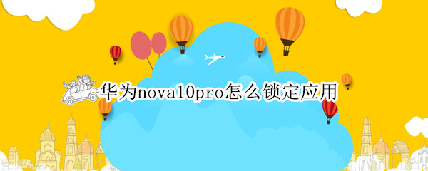 华为nova10pro怎么锁定应用（华为nova8pro怎么锁定应用）