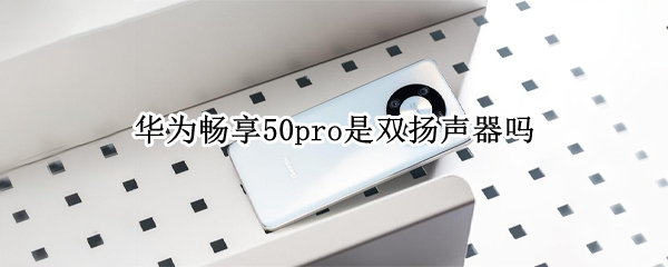 华为畅享50pro是双扬声器吗 华为畅享10plus有双扬声器吗