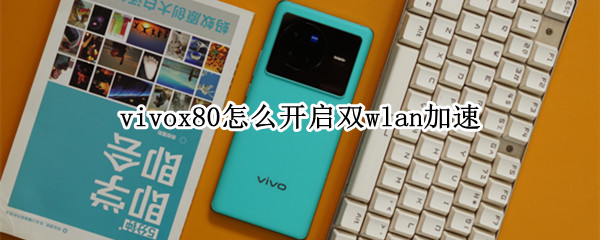 vivox80怎么开启双wlan加速（vivo双wifi加速怎么开启）