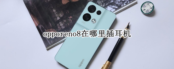 opporeno8在哪里插耳机 opporeno耳机插孔在哪里