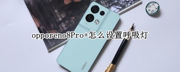 opporeno8Pro+怎么设置呼吸灯（oppoa8呼吸灯怎么设置）