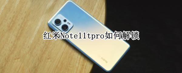 红米Note11tpro如何解锁 红米note11pro是什么解锁