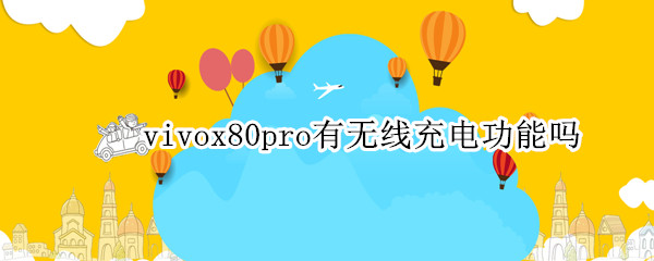 vivox80pro有无线充电功能吗 vivox50pro有无线充电功能吗