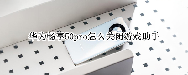 华为畅享50pro怎么关闭游戏助手（华为畅享50pro怎么关闭游戏助手设置）