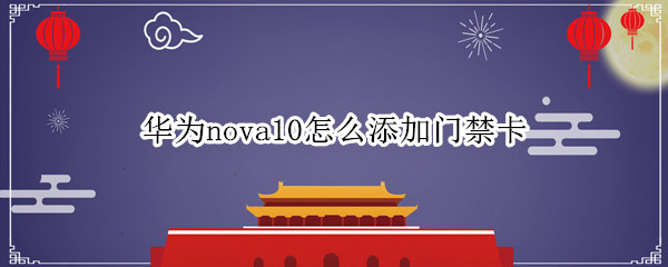 华为nova10怎么添加门禁卡（华为nova5华为手机门禁卡怎么设置）