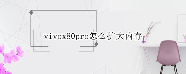 vivox80pro怎么扩大内存（vivox80pro的配置）