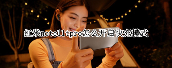 红米note11tpro怎么开启快充模式 红米note支持快充吗