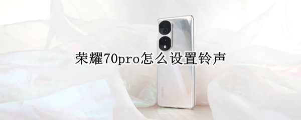 荣耀70pro怎么设置铃声（荣耀50pro如何设置好听的铃声）