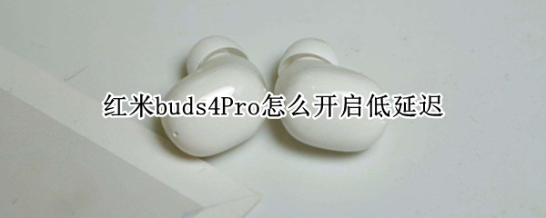 红米buds4Pro怎么开启低延迟 redmi buds3低延迟怎么开