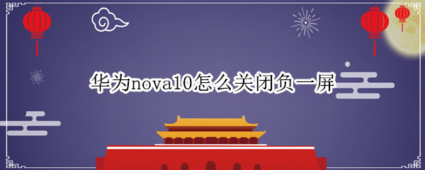 华为nova10怎么关闭负一屏（华为mate10负一屏怎么关闭）