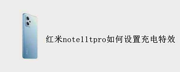 红米note11tpro如何设置充电特效（红米note10充电特效怎么设置）