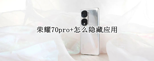 荣耀70pro+怎么隐藏应用 华为荣耀70pro怎么隐藏应用