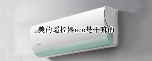 美的遥控器eco是干嘛的（美的空调遥控器eco是干嘛用的）