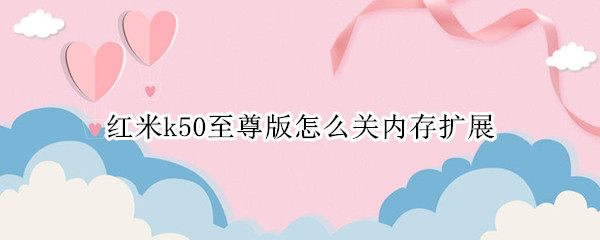 红米k50至尊版怎么关内存扩展 红米k30至尊纪念版运行内存怎么设置