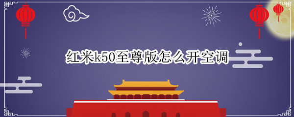 红米k50至尊版怎么开空调 红米k30s至尊纪念版怎么控制空调