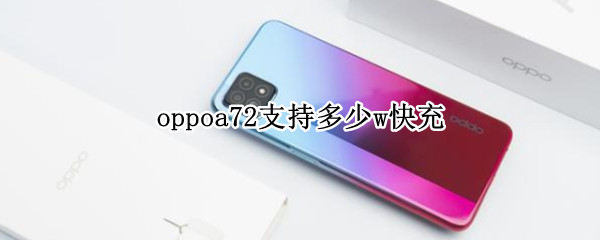 oppoa72支持多少w快充 oppoa72支持多少w快充吗