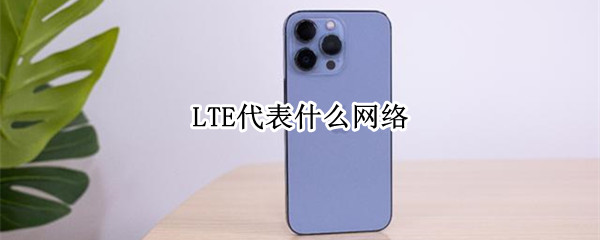 LTE代表什么网络 LTE是什么网络?