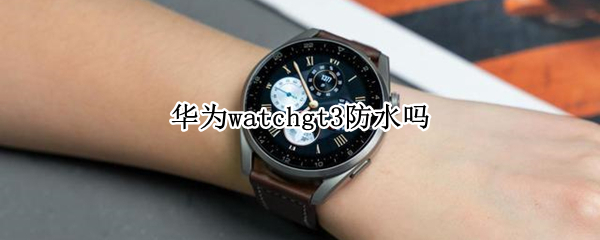 华为watchgt3防水吗（华为watchgt2防水吗）