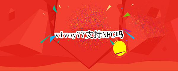 vivoy77支持NFC吗（vivo y67a有没有nfc功能）