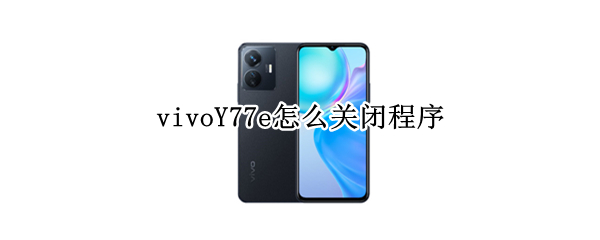 vivoY77e怎么关闭程序 vivo手机777怎么关闭