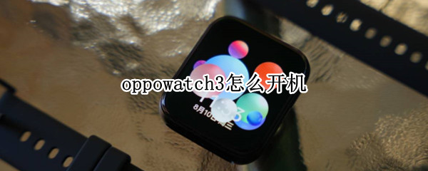 oppowatch3怎么开机（oppowatch如何开机）