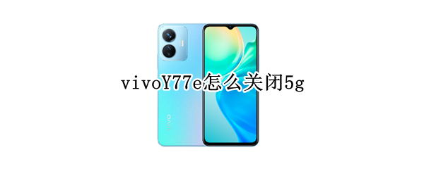 vivoY77e怎么关闭5g vivoy66怎么关闭资讯