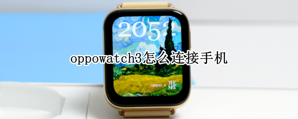 oppowatch3怎么连接手机（华为watch3可以连oppo手机吗）