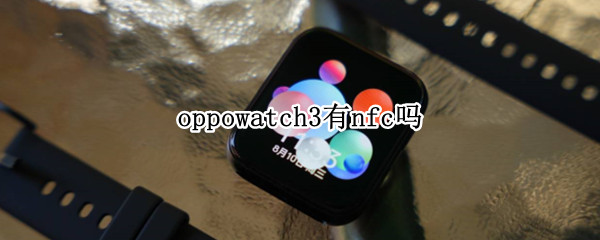 oppowatch3有nfc吗 oppowatch有nfc功能吗