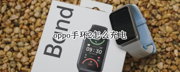 oppo手环2怎么充电（oppo电子手环怎么充电）