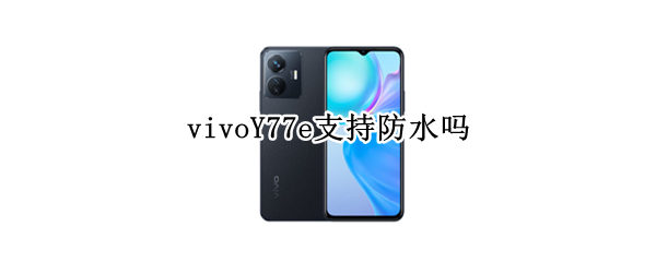 vivoY77e支持防水吗 vivoy71防水吗