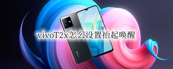 vivoT2x怎么设置抬起唤醒 vivox27抬起唤醒在哪里