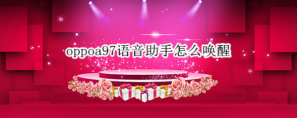 oppoa97语音助手怎么唤醒（oppoa7的语音助手怎么唤醒）