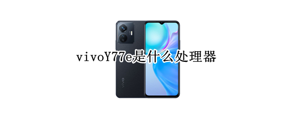 vivoY77e是什么处理器 vivoy76处理器